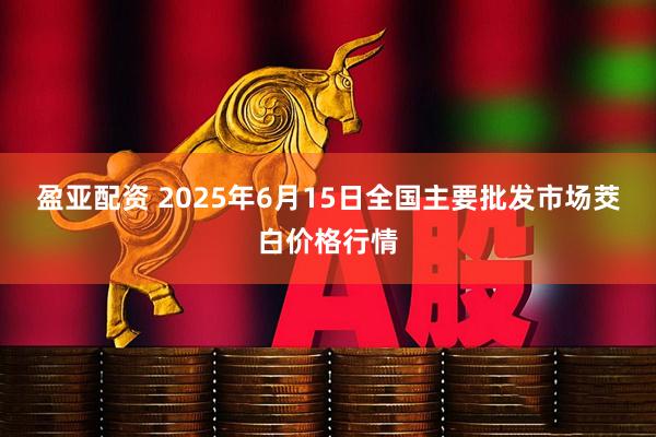 盈亚配资 2025年6月15日全国主要批发市场茭白价格行情