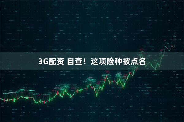 3G配资 自查！这项险种被点名