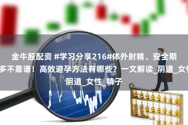 金牛股配资 #学习分享216#体外射精、安全期避孕有多不靠谱！高效避孕方法有哪些？一文解读_阴道_女性_精子