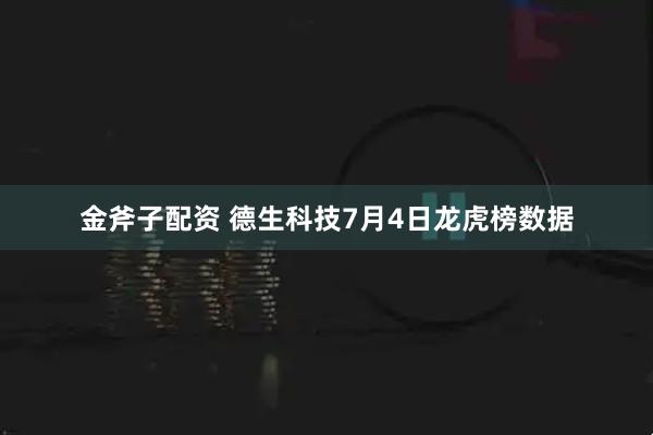 金斧子配资 德生科技7月4日龙虎榜数据