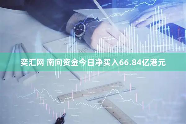 奕汇网 南向资金今日净买入66.84亿港元
