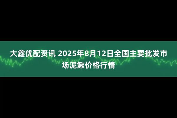 大鑫优配资讯 2025年8月12日全国主要批发市场泥鳅价格行情