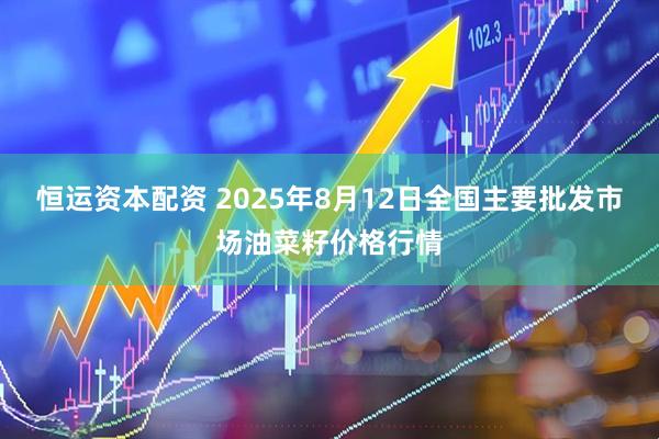 恒运资本配资 2025年8月12日全国主要批发市场油菜籽价格行情
