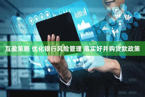 互盈策略 优化银行风险管理 落实好并购贷款政策
