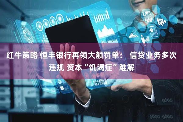 红牛策略 恒丰银行再领大额罚单： 信贷业务多次违规 资本“饥渴症”难解