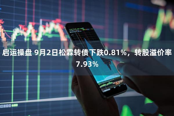 启运操盘 9月2日松霖转债下跌0.81%，转股溢价率7.93%