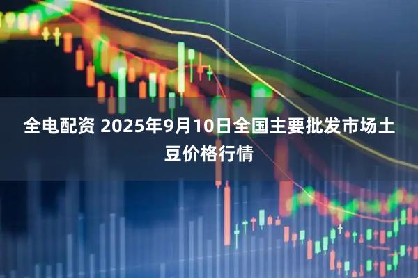 全电配资 2025年9月10日全国主要批发市场土豆价格行情