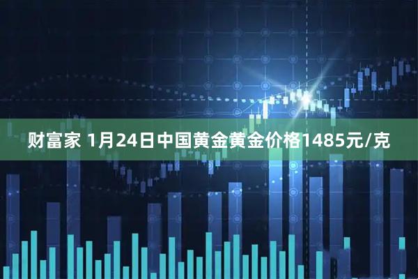 财富家 1月24日中国黄金黄金价格1485元/克