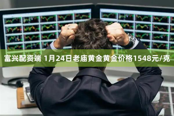 富兴配资端 1月24日老庙黄金黄金价格1548元/克